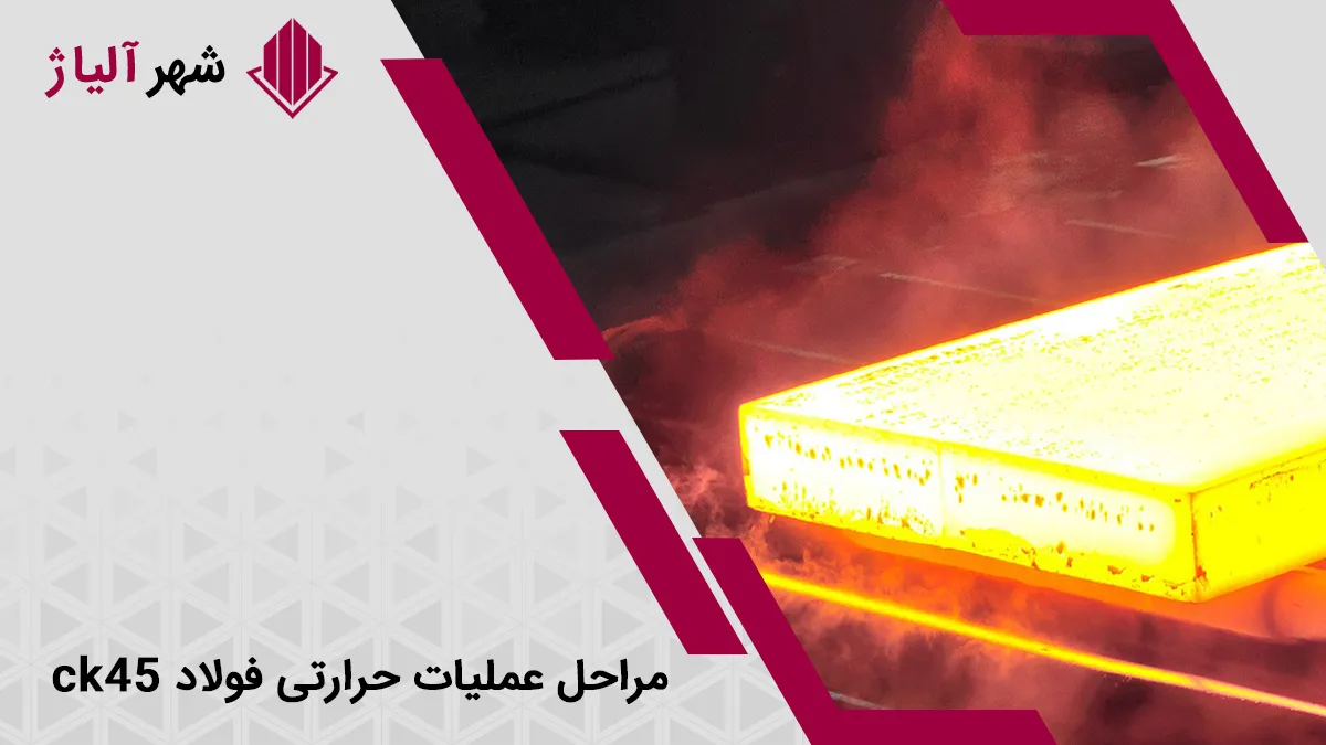 بررسی مراحل عملیات حرارتی فولاد ck45