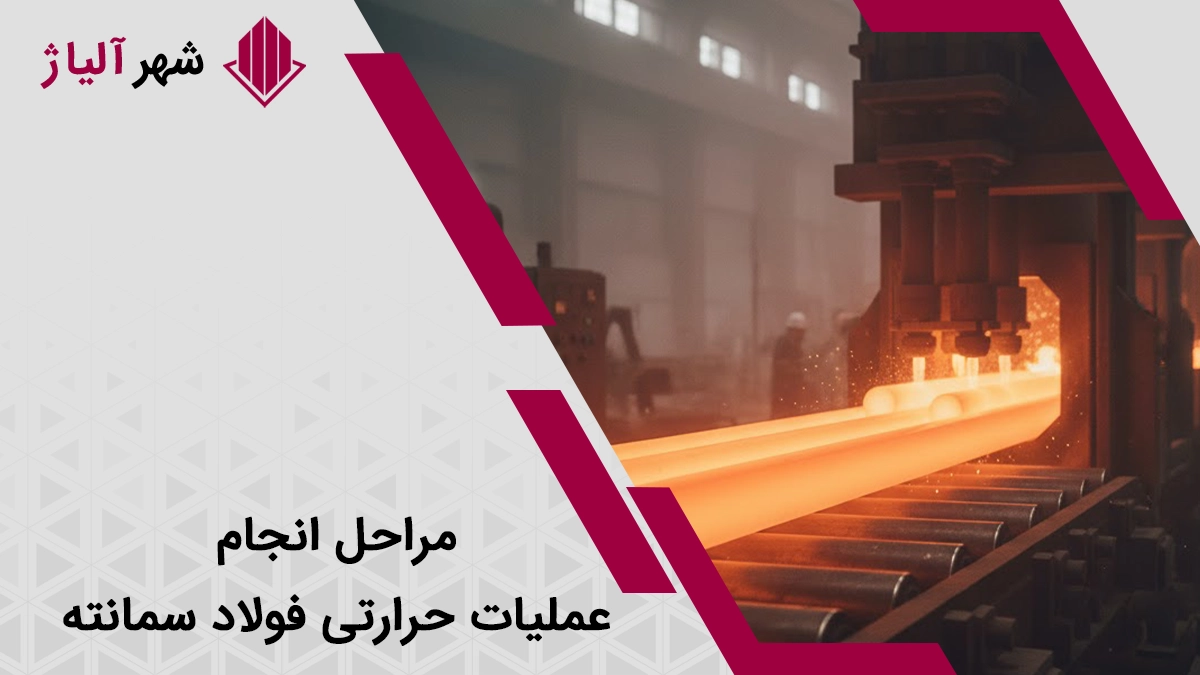 مراحل انجام عملیات حرارتی فولاد سمانته